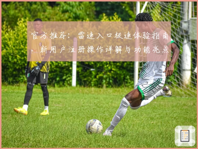 官方推荐：雷速入口极速体验指南，新用户注册操作详解与功能亮点盘点