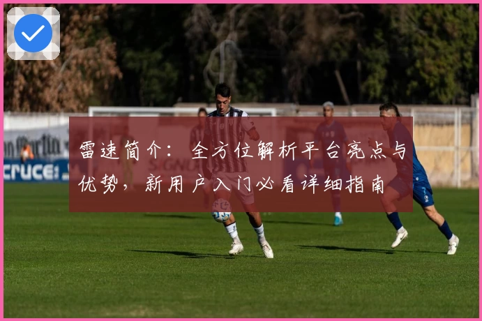 雷速简介：全方位解析平台亮点与优势，新用户入门必看详细指南