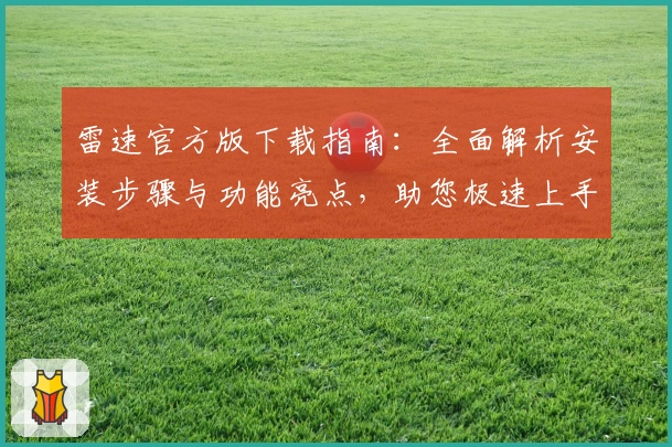 雷速官方版下载指南：全面解析安装步骤与功能亮点，助您极速上手体验