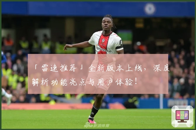 「雷速推荐」全新版本上线，深度解析功能亮点与用户体验！