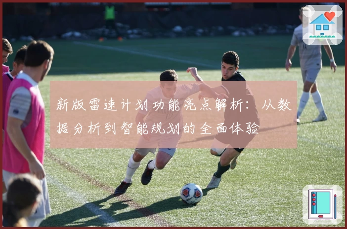 新版雷速计划功能亮点解析：从数据分析到智能规划的全面体验