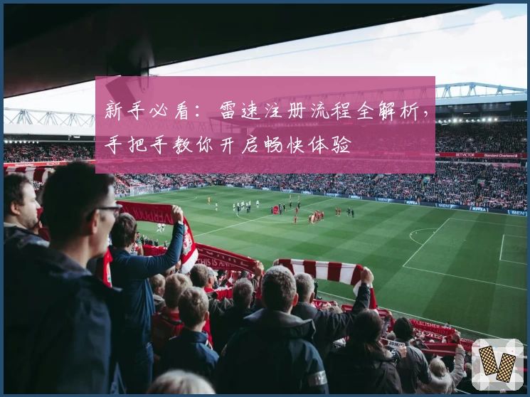 新手必看：雷速注册流程全解析，手把手教你开启畅快体验