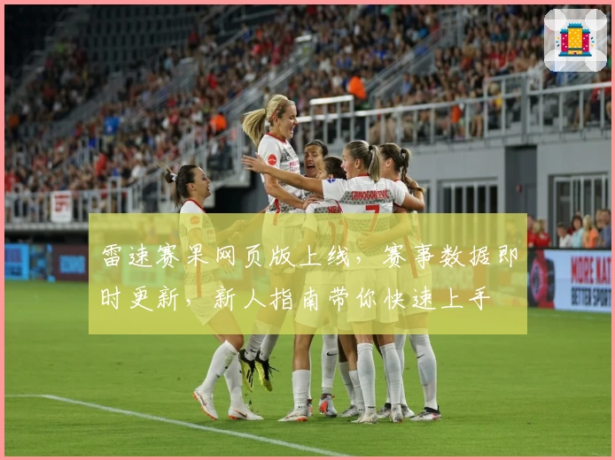 雷速赛果网页版上线,赛事数据即时更新,新人指南带你快速上手