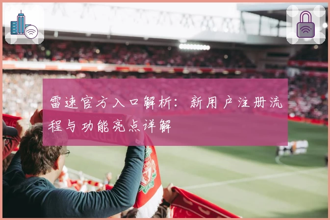 雷速官方入口解析：新用户注册流程与功能亮点详解