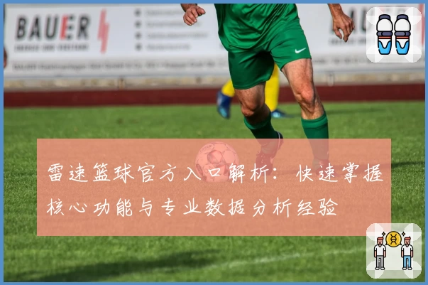 雷速篮球官方入口解析：快速掌握核心功能与专业数据分析经验