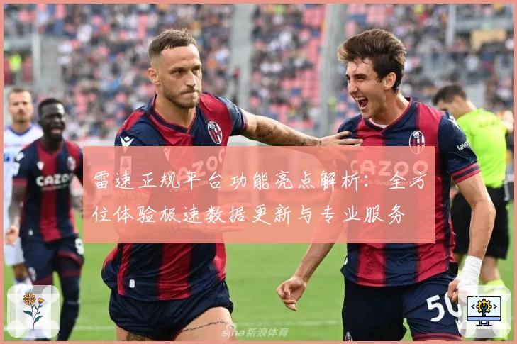 雷速正规平台功能亮点解析：全方位体验极速数据更新与专业服务