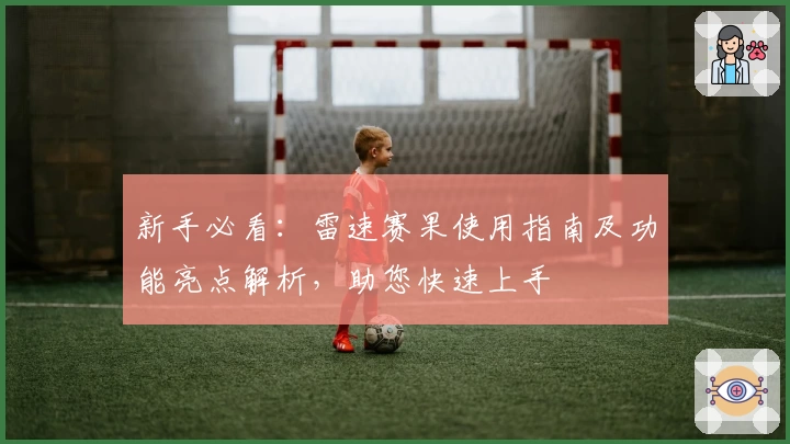 新手必看：雷速赛果使用指南及功能亮点解析，助您快速上手