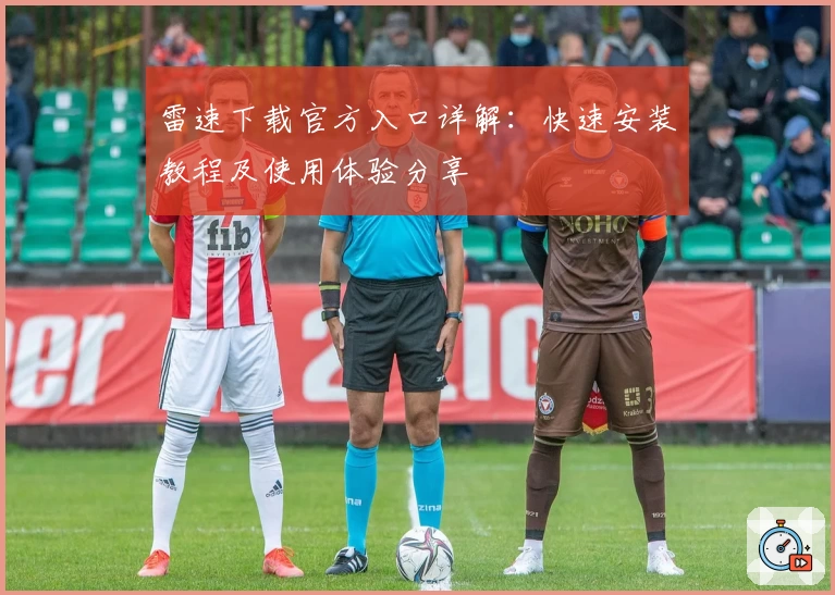 雷速下载官方入口详解：快速安装教程及使用体验分享