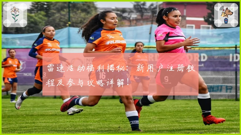雷速活动福利揭秘：新用户注册教程及参与攻略详解！