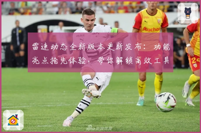 雷速动态全新版本更新发布：功能亮点抢先体验，带你解锁高效工具的使用新境界