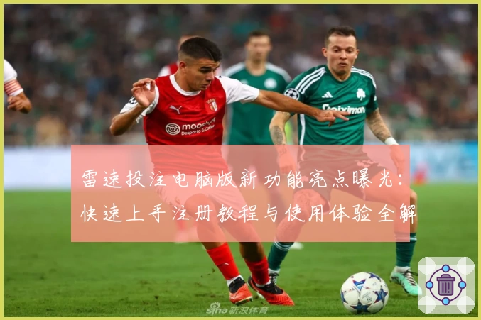 雷速投注电脑版新功能亮点曝光：快速上手注册教程与使用体验全解析