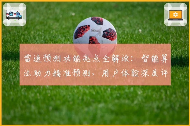 雷速预测功能亮点全解读：智能算法助力精准预测，用户体验深度评测！
