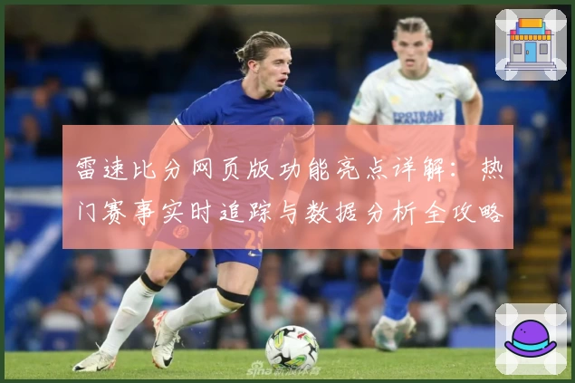雷速比分网页版功能亮点详解：热门赛事实时追踪与数据分析全攻略