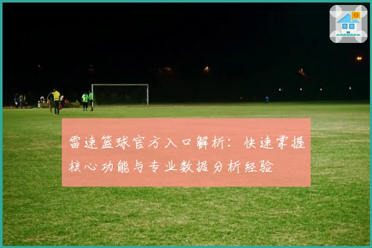 雷速篮球官方入口解析：快速掌握核心功能与专业数据分析经验