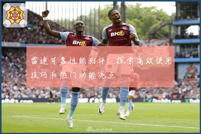 雷速可靠性能测评:探索高效使用技巧和热门功能亮点