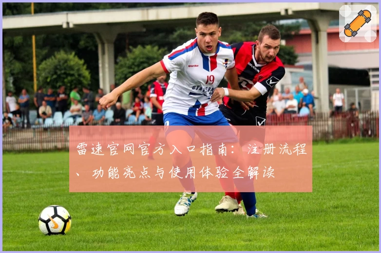 雷速官网官方入口指南：注册流程、功能亮点与使用体验全解读