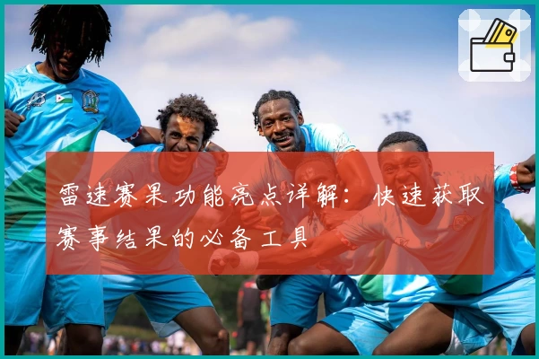 雷速赛果功能亮点详解：快速获取赛事结果的必备工具