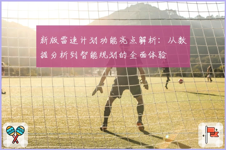 新版雷速计划功能亮点解析：从数据分析到智能规划的全面体验