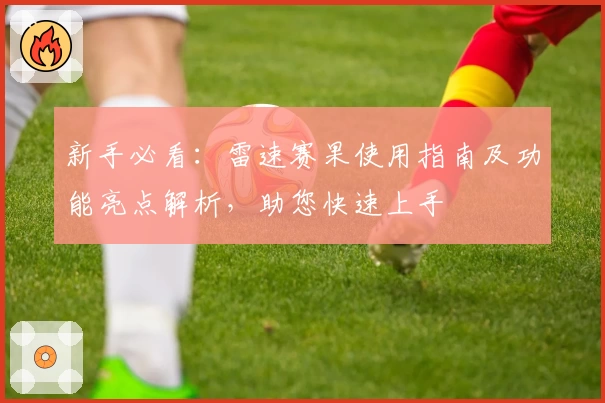 新手必看：雷速赛果使用指南及功能亮点解析，助您快速上手