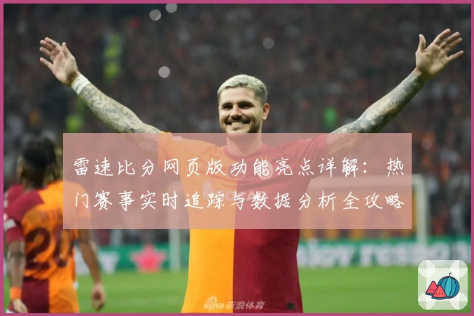雷速比分网页版功能亮点详解：热门赛事实时追踪与数据分析全攻略