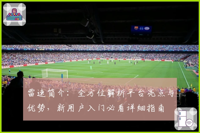 雷速简介：全方位解析平台亮点与优势，新用户入门必看详细指南