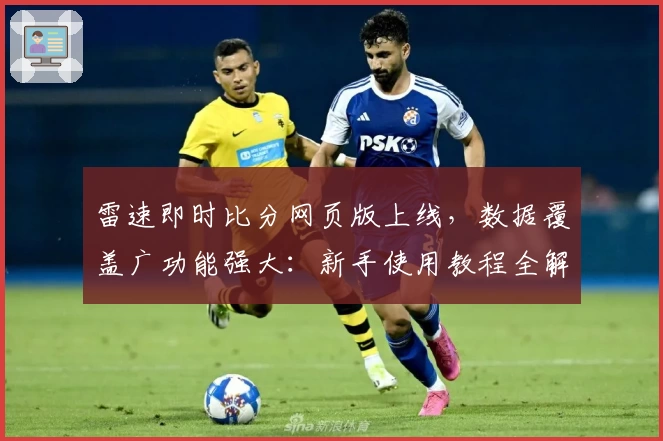 雷速即时比分网页版上线，数据覆盖广功能强大：新手使用教程全解析