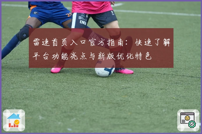雷速首页入口官方指南：快速了解平台功能亮点与新版优化特色