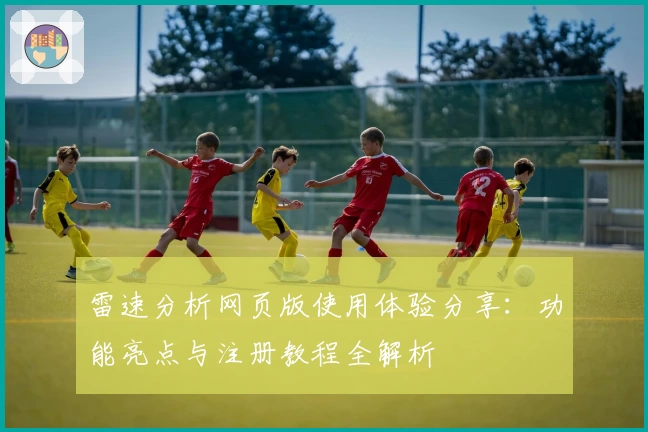 雷速分析网页版使用体验分享：功能亮点与注册教程全解析