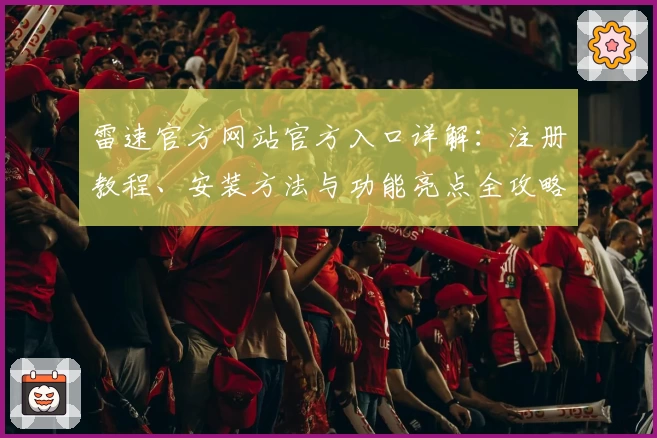 雷速官方网站官方入口详解：注册教程、安装方法与功能亮点全攻略