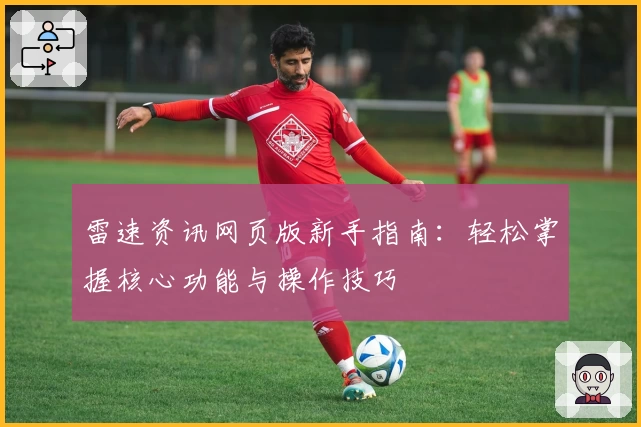 雷速资讯网页版新手指南：轻松掌握核心功能与操作技巧