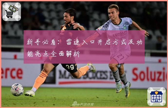 新手必看：雷速入口开启方式及功能亮点全面解析