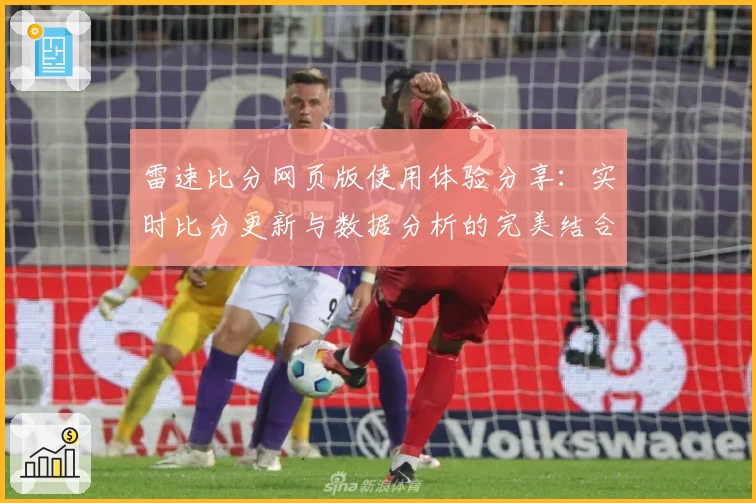 雷速比分网页版使用体验分享：实时比分更新与数据分析的完美结合