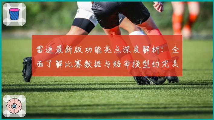 雷速最新版功能亮点深度解析：全面了解比赛数据与赔率模型的完美结合