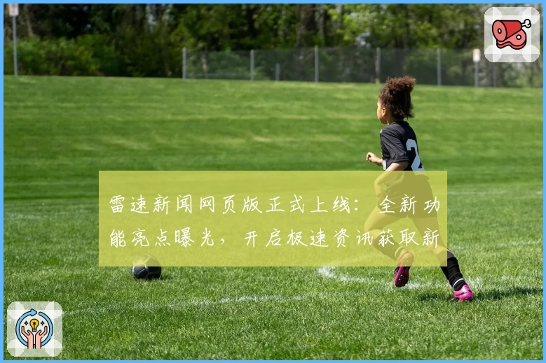 雷速新闻网页版正式上线：全新功能亮点曝光，开启极速资讯获取新体验