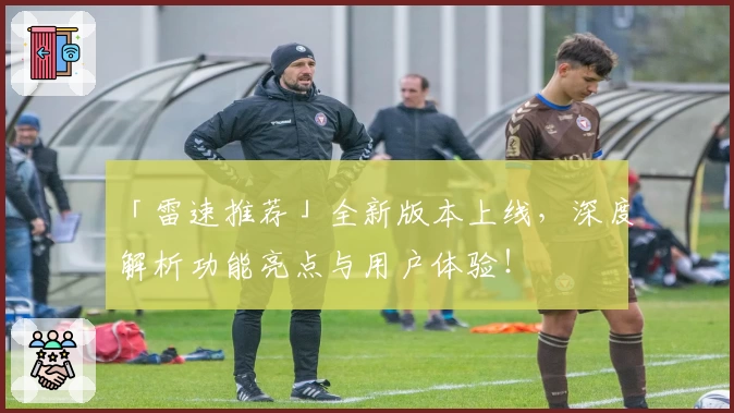 「雷速推荐」全新版本上线，深度解析功能亮点与用户体验！