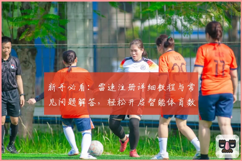 新手必看：雷速注册详细教程与常见问题解答，轻松开启智能体育数据新体验