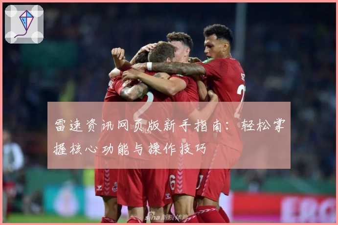 雷速资讯网页版新手指南：轻松掌握核心功能与操作技巧