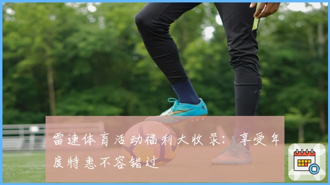 雷速体育活动福利大收录:享受年度特惠不容错过
