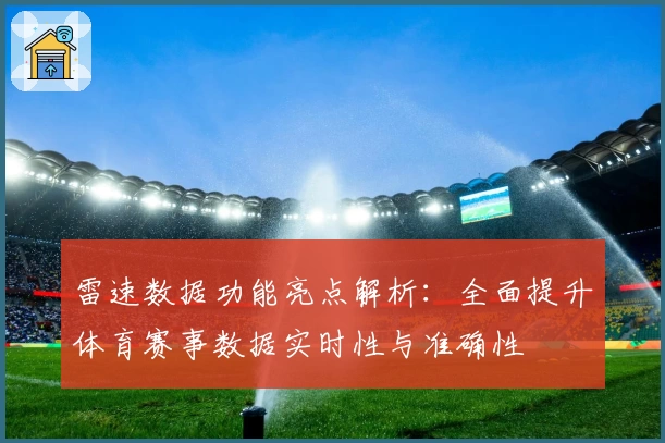 雷速数据功能亮点解析：全面提升体育赛事数据实时性与准确性