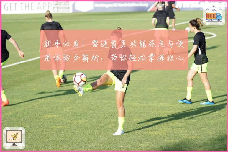 新手必看！雷速首页功能亮点与使用体验全解析，带你轻松掌握核心操作技巧