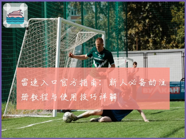雷速入口官方指南：新人必备的注册教程与使用技巧详解