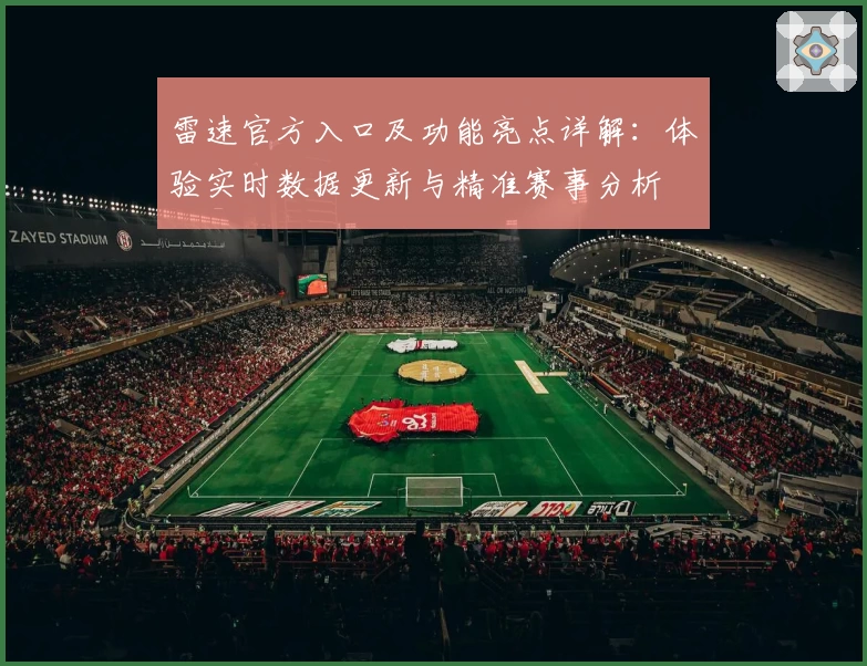 雷速官方入口及功能亮点详解：体验实时数据更新与精准赛事分析