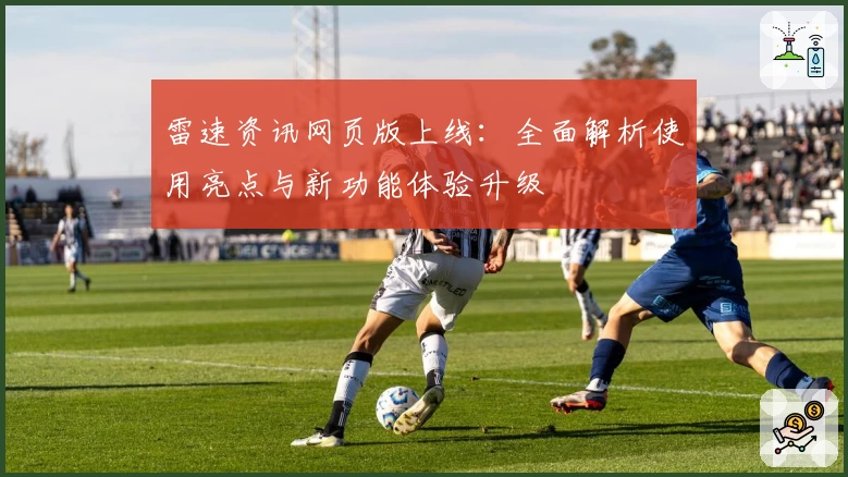 雷速资讯网页版上线：全面解析使用亮点与新功能体验升级