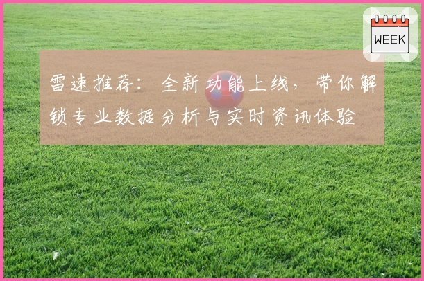 雷速推荐：全新功能上线，带你解锁专业数据分析与实时资讯体验
